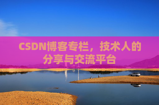 CSDN博客专栏，技术人的分享与交流平台